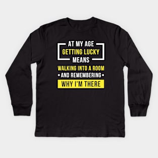 At My Age Getting Lucky Means Walking Into A Room And Remembering Why I'm There Kids Long Sleeve T-Shirt